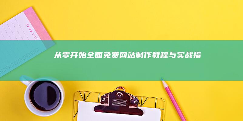 从零开始：全面免费网站制作教程与实战指南