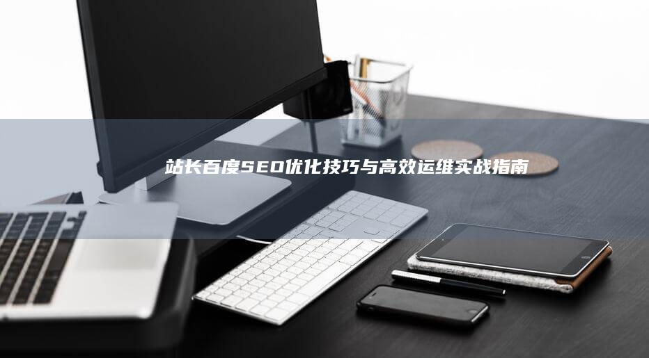 站长百度：SEO优化技巧与高效运维实战指南