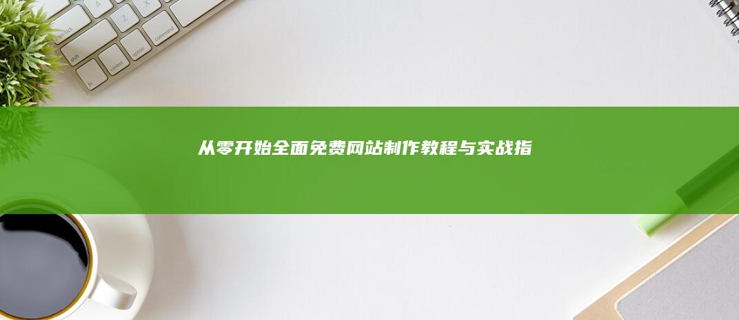 从零开始：全面免费网站制作教程与实战指南